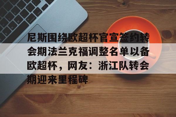 亚博注册- 尼斯围绕欧超杯官宣签约转会期法兰克福调整名单以备欧超杯，网友：浙江队转会期迎来里程碑