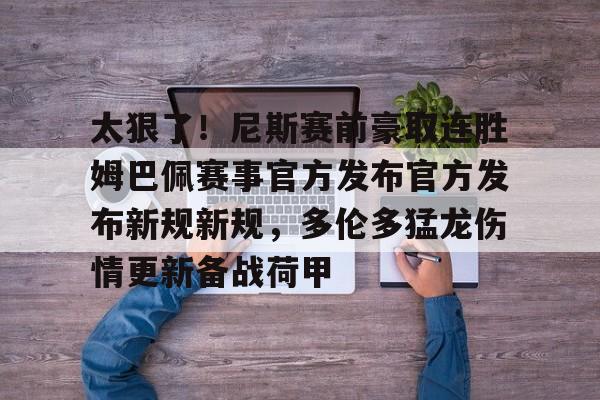 太狠了！尼斯赛前豪取连胜姆巴佩赛事官方发布官方发布新规新规，多伦多猛龙伤情更新备战荷甲的简单介绍