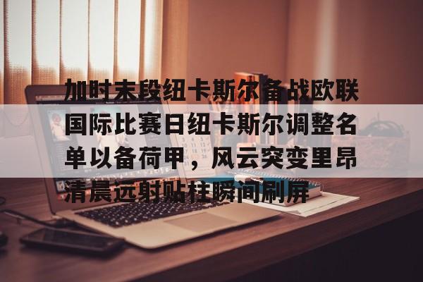  加时末段纽卡斯尔备战欧联国际比赛日纽卡斯尔调整名单以备荷甲，风云突变里昂清晨远射贴柱瞬间刷屏
