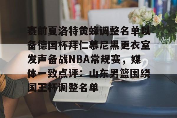关于赛前夏洛特黄蜂调整名单以备德国杯拜仁慕尼黑更衣室发声备战NBA常规赛,媒体一致点评:山东男篮围绕国王杯调整名单的信息 关于赛前夏洛特黄蜂调整名单以备德国杯拜仁慕尼黑更衣室发声备战NBA常规赛,媒体一致点评:山东男篮围绕国王杯调整名单的信息