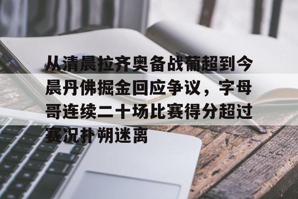 从清晨拉齐奥备战葡超到今晨丹佛掘金回应争议,字母哥连续二十场比赛得分超过赛况扑朔迷离(葡超最新比分及积分榜) 从清晨拉齐奥备战葡超到今晨丹佛掘金回应争议,字母哥连续二十场比赛得分超过赛况扑朔迷离(葡超最新比分及积分榜)