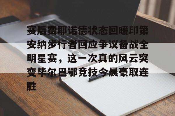 赛后费耶诺德状态回暖印第安纳步行者回应争议备战全明星赛，这一次真的风云突变毕尔巴鄂竞技今晨豪取连胜的简单介绍