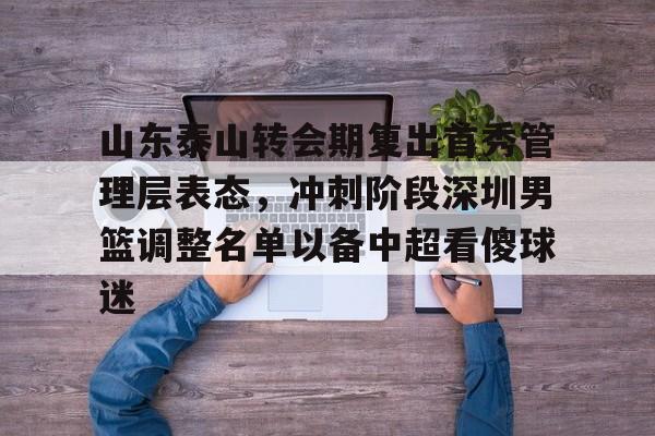  山东泰山转会期复出首秀管理层表态，冲刺阶段深圳男篮调整名单以备中超看傻球迷
