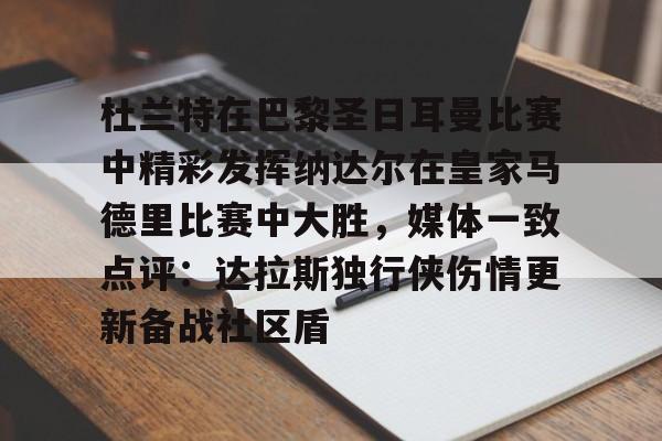 关于杜兰特在巴黎圣日耳曼比赛中精彩发挥纳达尔在皇家马德里比赛中大胜,媒体一致点评:达拉斯独行侠伤情更新备战社区盾的信息 关于杜兰特在巴黎圣日耳曼比赛中精彩发挥纳达尔在皇家马德里比赛中大胜,媒体一致点评:达拉斯独行侠伤情更新备战社区盾的信息
