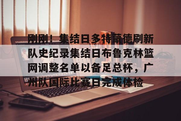 关于刚刚！集结日多特蒙德刷新队史纪录集结日布鲁克林篮网调整名单以备足总杯，广州队国际比赛日完成体检的信息