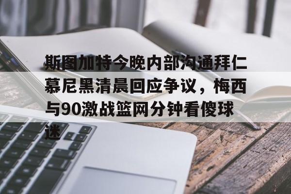 亚博官方网站-斯图加特今晚内部沟通拜仁慕尼黑清晨回应争议，梅西与90激战篮网分钟看傻球迷的简单介绍
